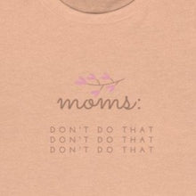 Load image into Gallery viewer, Peach Front of Tee shirt grey/brown wording: Moms: Don't do that, Don't do that, don't do that