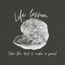 Load image into Gallery viewer, Asphalt Tee Shirt with an Oyster and wording: L:ife Lesson Take the dirt & make a pearl