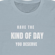 Load image into Gallery viewer, Light Blue Tee Shirt with white wording: Have the Kind of day you deserve