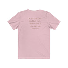 Load image into Gallery viewer, Pink back of tee shirt grey/brown wording: Oh, you did that and got hurt, here let me fix you right up. kiss kiss
