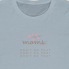 Load image into Gallery viewer, ice blue Front of Tee shirt grey/brown wording: Moms: Don't do that, Don't do that, don't do that