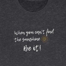 Load image into Gallery viewer, Heather Grey Tee Shirt with wording: When you can't find the sunshine, Be it and a sun pic.