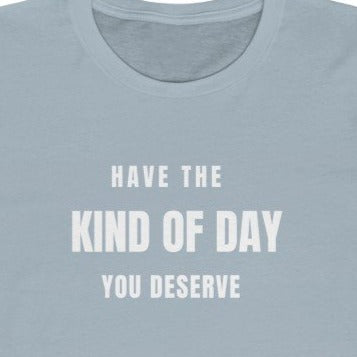 Light Blue Tee Shirt with white wording: Have the Kind of day you deserve